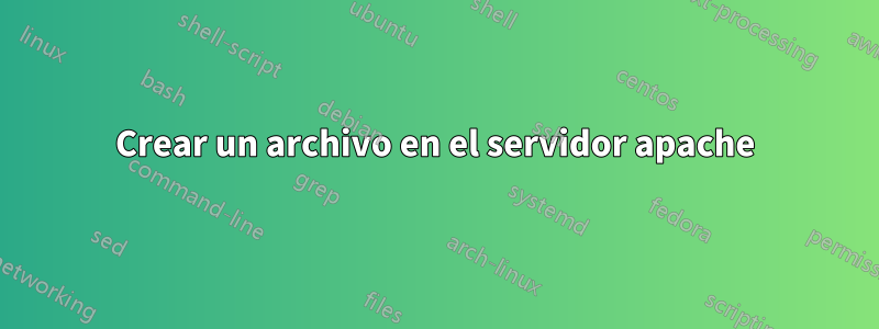 Crear un archivo en el servidor apache