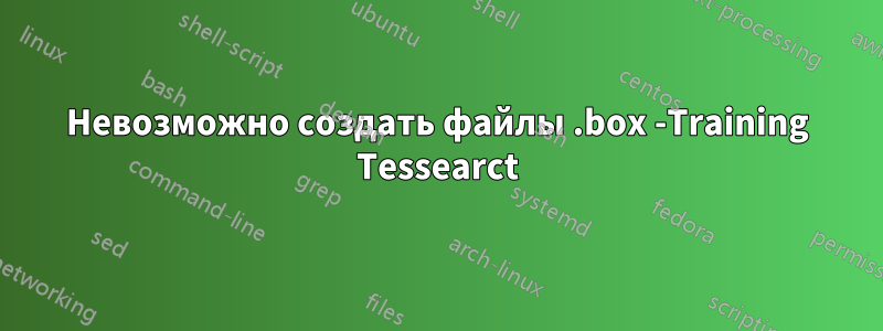 Невозможно создать файлы .box -Training Tessearct