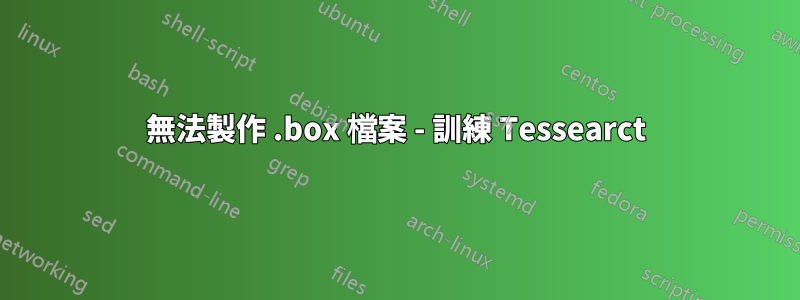 無法製作 .box 檔案 - 訓練 Tessearct