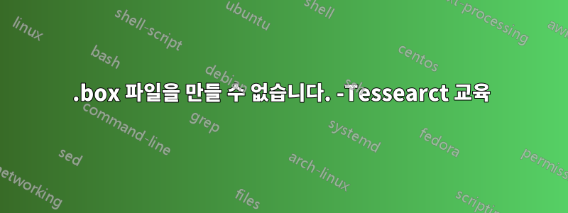 .box 파일을 만들 수 없습니다. -Tessearct 교육