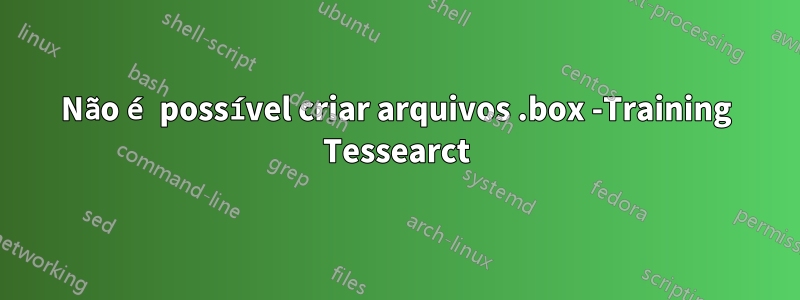 Não é possível criar arquivos .box -Training Tessearct