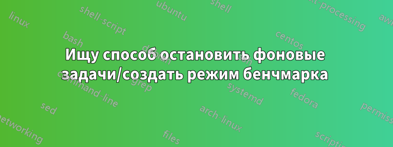 Ищу способ остановить фоновые задачи/создать режим бенчмарка