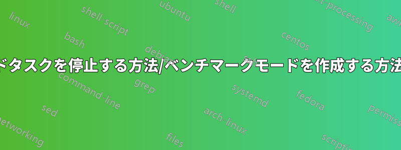 バックグラウンドタスクを停止する方法/ベンチマークモードを作成する方法を探しています