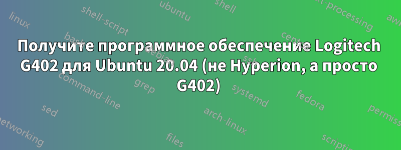 Получите программное обеспечение Logitech G402 для Ubuntu 20.04 (не Hyperion, а просто G402)