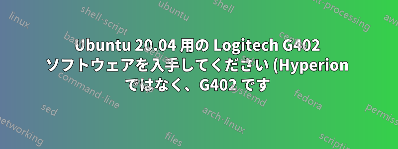 Ubuntu 20.04 用の Logitech G402 ソフトウェアを入手してください (Hyperion ではなく、G402 です)