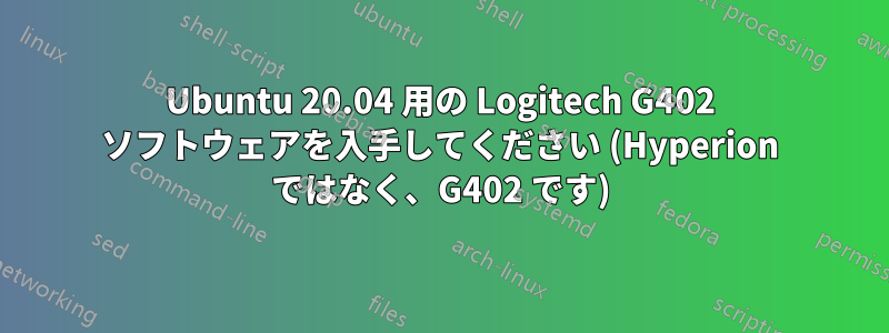 Ubuntu 20.04 用の Logitech G402 ソフトウェアを入手してください (Hyperion ではなく、G402 です)