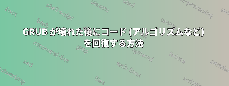 GRUB が壊れた後にコード (アルゴリズムなど) を回復する方法