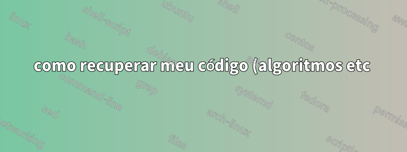como recuperar meu código (algoritmos etc) após o grub ser quebrado