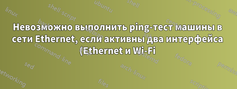 Невозможно выполнить ping-тест машины в сети Ethernet, если активны два интерфейса (Ethernet и Wi-Fi)