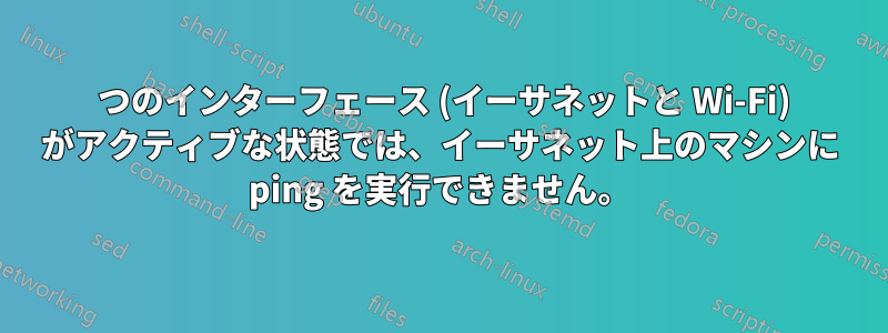 2 つのインターフェース (イーサネットと Wi-Fi) がアクティブな状態では、イーサネット上のマシンに ping を実行できません。