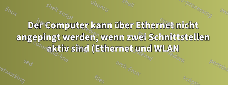 Der Computer kann über Ethernet nicht angepingt werden, wenn zwei Schnittstellen aktiv sind (Ethernet und WLAN).