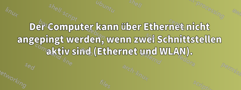 Der Computer kann über Ethernet nicht angepingt werden, wenn zwei Schnittstellen aktiv sind (Ethernet und WLAN).