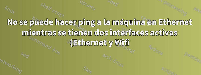 No se puede hacer ping a la máquina en Ethernet mientras se tienen dos interfaces activas (Ethernet y Wifi)