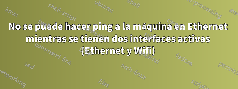 No se puede hacer ping a la máquina en Ethernet mientras se tienen dos interfaces activas (Ethernet y Wifi)