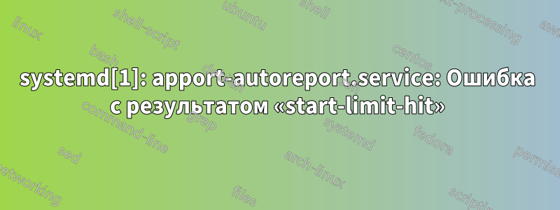 systemd[1]: apport-autoreport.service: Ошибка с результатом «start-limit-hit»