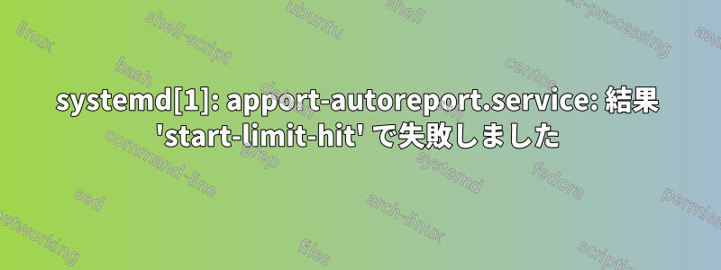 systemd[1]: apport-autoreport.service: 結果 'start-limit-hit' で失敗しました