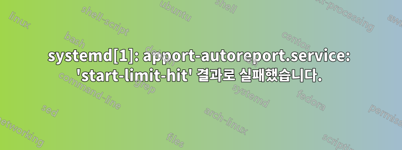 systemd[1]: apport-autoreport.service: 'start-limit-hit' 결과로 실패했습니다.