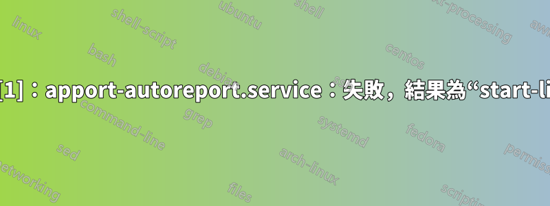 systemd[1]：apport-autoreport.service：失敗，結果為“start-limit-hit”