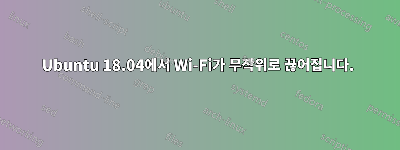 Ubuntu 18.04에서 Wi-Fi가 무작위로 끊어집니다.