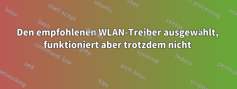 Den empfohlenen WLAN-Treiber ausgewählt, funktioniert aber trotzdem nicht