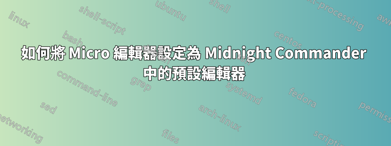 如何將 Micro 編輯器設定為 Midnight Commander 中的預設編輯器