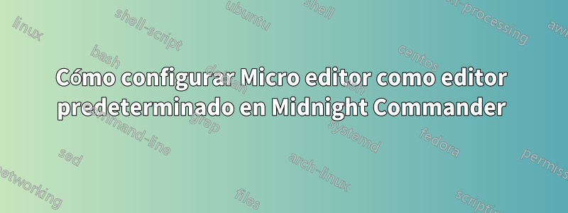 Cómo configurar Micro editor como editor predeterminado en Midnight Commander