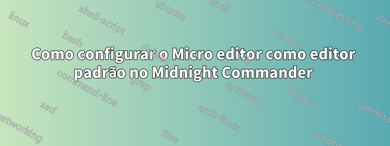 Como configurar o Micro editor como editor padrão no Midnight Commander