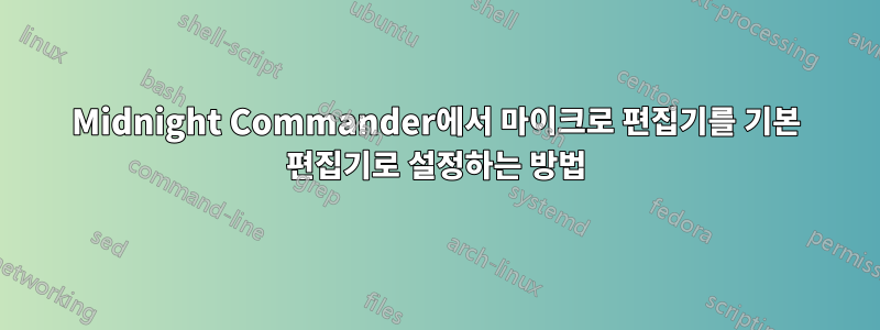 Midnight Commander에서 마이크로 편집기를 기본 편집기로 설정하는 방법