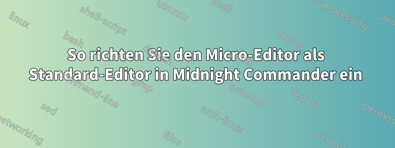 So richten Sie den Micro-Editor als Standard-Editor in Midnight Commander ein