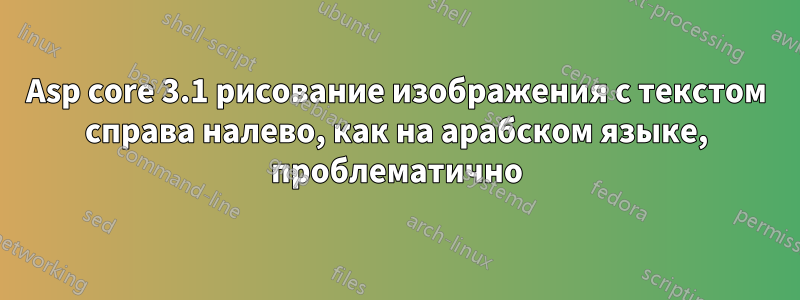 Asp core 3.1 рисование изображения с текстом справа налево, как на арабском языке, проблематично