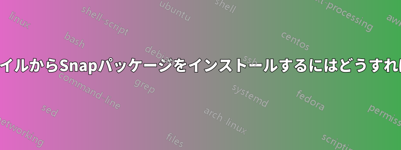 ローカルファイルからSnapパッケージをインストールするにはどうすればいいですか