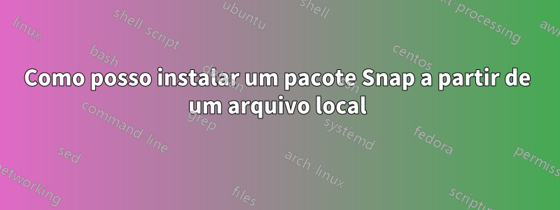 Como posso instalar um pacote Snap a partir de um arquivo local