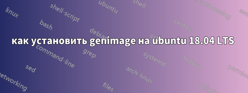 как установить genimage на ubuntu 18.04 LTS