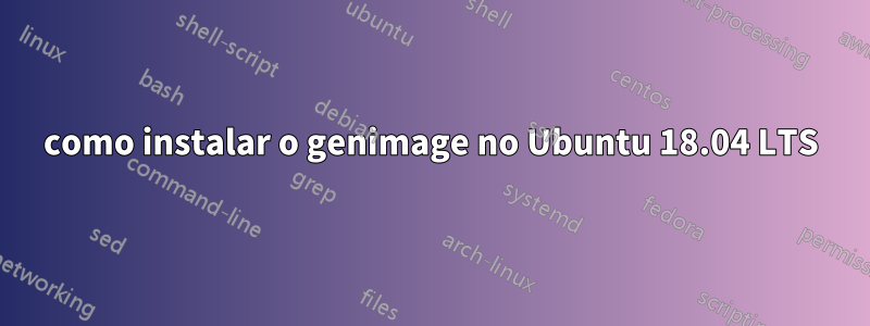 como instalar o genimage no Ubuntu 18.04 LTS