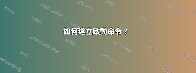 如何建立啟動命令？ 