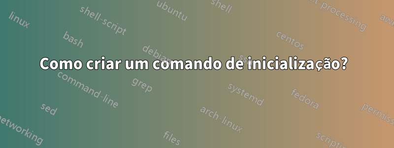 Como criar um comando de inicialização? 