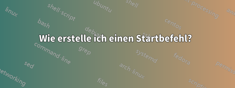 Wie erstelle ich einen Startbefehl? 