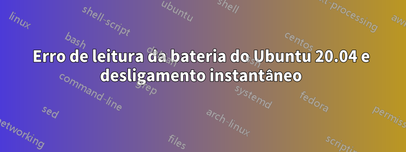 Erro de leitura da bateria do Ubuntu 20.04 e desligamento instantâneo