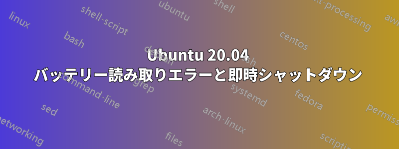 Ubuntu 20.04 バッテリー読み取りエラーと即時シャットダウン