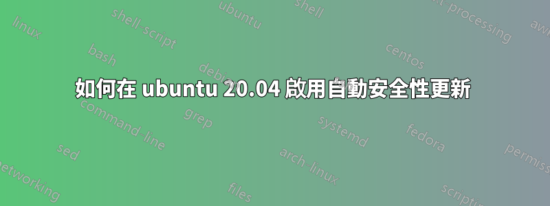 如何在 ubuntu 20.04 啟用自動安全性更新