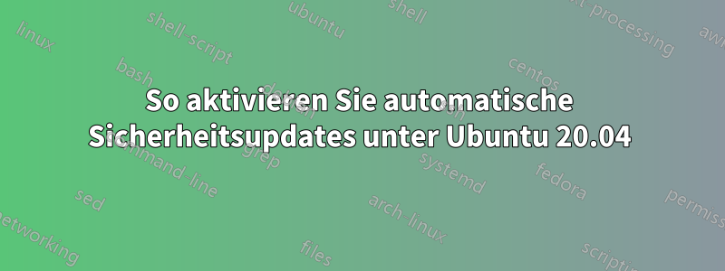 So aktivieren Sie automatische Sicherheitsupdates unter Ubuntu 20.04