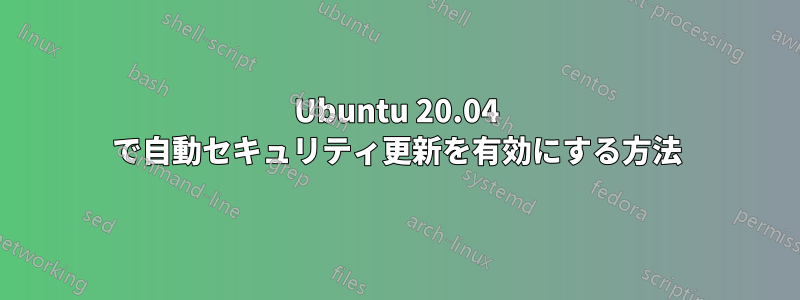 Ubuntu 20.04 で自動セキュリティ更新を有効にする方法