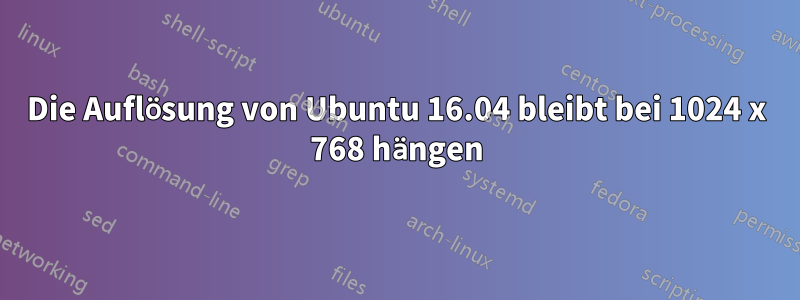 Die Auflösung von Ubuntu 16.04 bleibt bei 1024 x 768 hängen