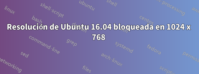 Resolución de Ubuntu 16.04 bloqueada en 1024 x 768