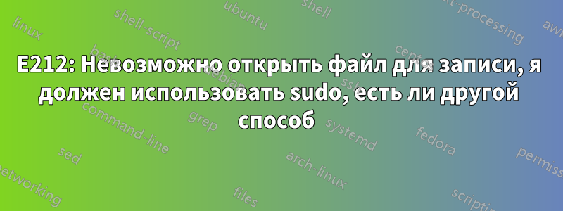 E212: Невозможно открыть файл для записи, я должен использовать sudo, есть ли другой способ 