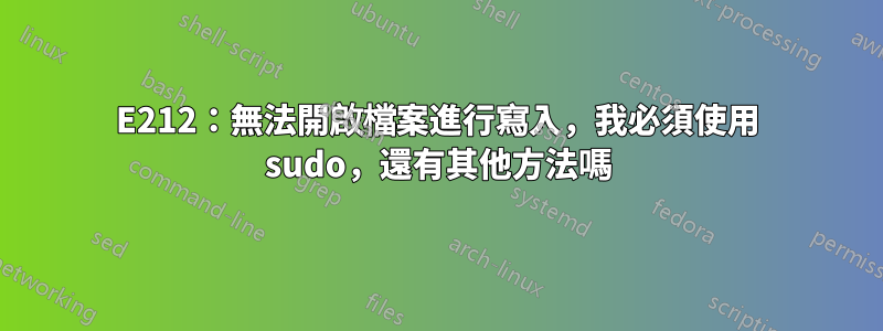 E212：無法開啟檔案進行寫入，我必須使用 sudo，還有其他方法嗎