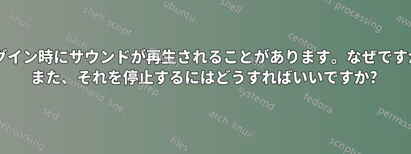 ログイン時にサウンドが再生されることがあります。なぜですか? また、それを停止するにはどうすればいいですか?