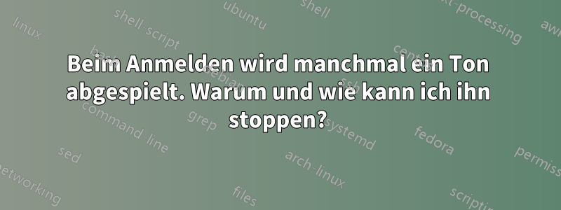 Beim Anmelden wird manchmal ein Ton abgespielt. Warum und wie kann ich ihn stoppen?