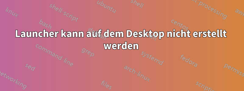 Launcher kann auf dem Desktop nicht erstellt werden