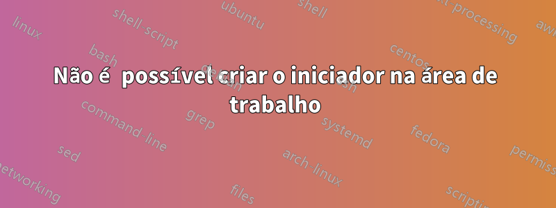 Não é possível criar o iniciador na área de trabalho